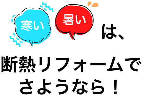 寒い暑いは断熱リフォームでさようなら！