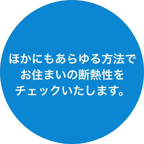 ほかにもあらゆる方法でお住まいの断熱性をチェックいたします