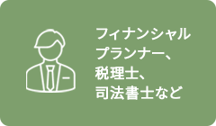 フィナンシャル プランナー、 税理士、 司法書士など