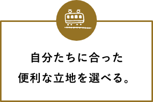 自分たちに合った便利な立地を選べる。