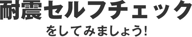 耐震セルフチェックをしてみましょう！